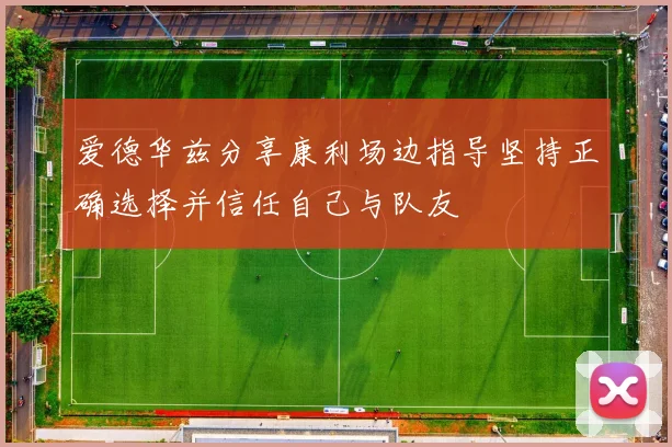 爱德华兹分享康利场边指导坚持正确选择并信任自己与队友